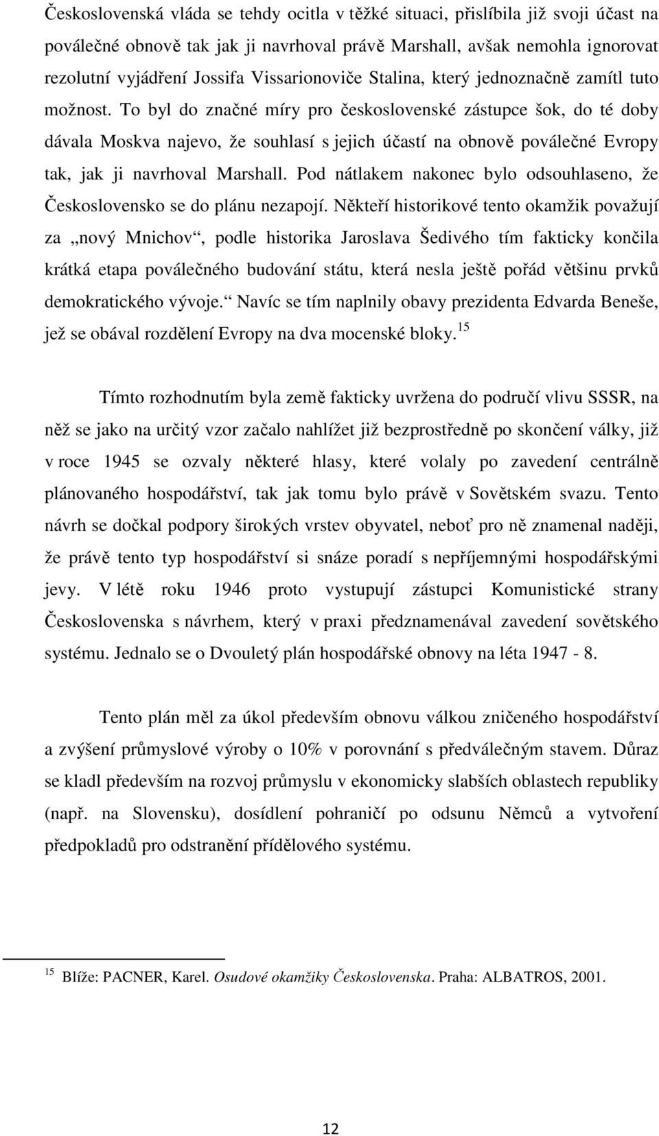 To byl do značné míry pro československé zástupce šok, do té doby dávala Moskva najevo, že souhlasí s jejich účastí na obnově poválečné Evropy tak, jak ji navrhoval Marshall.