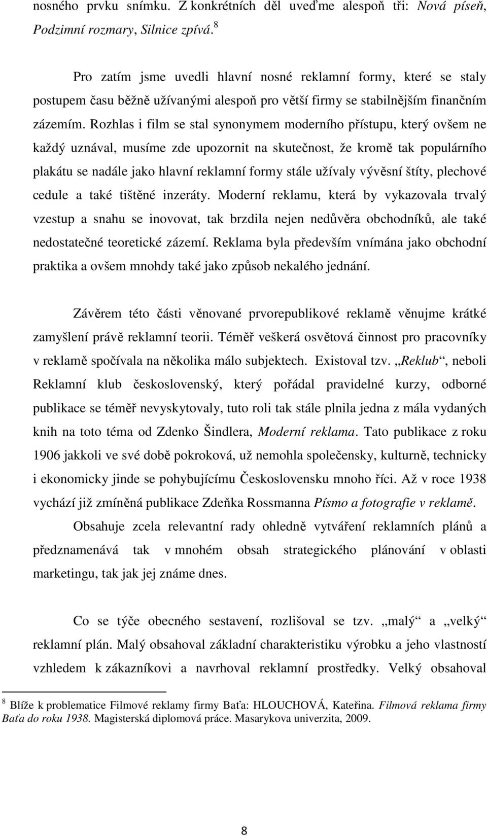 Rozhlas i film se stal synonymem moderního přístupu, který ovšem ne každý uznával, musíme zde upozornit na skutečnost, že kromě tak populárního plakátu se nadále jako hlavní reklamní formy stále