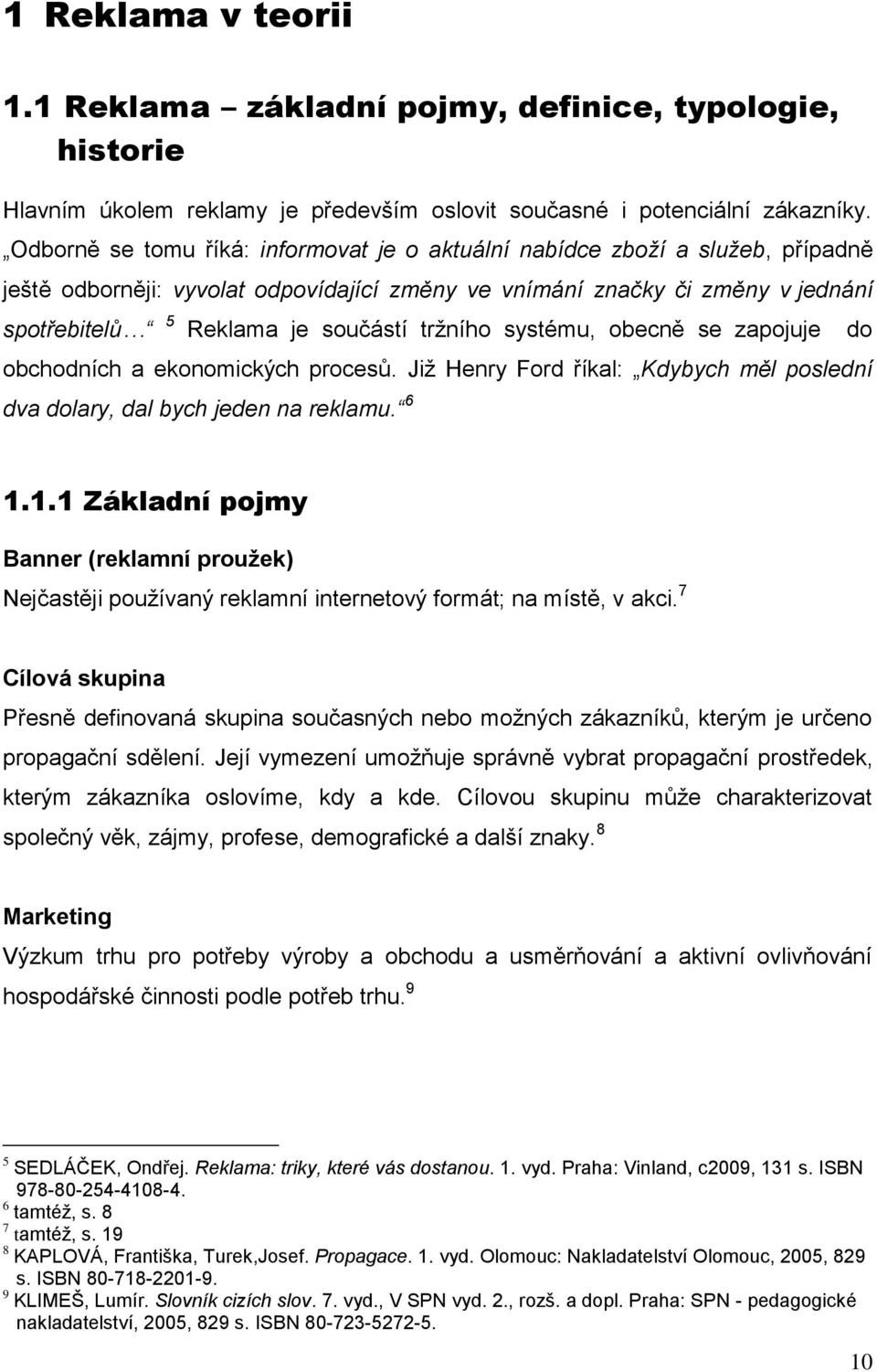 tržního systému, obecně se zapojuje do obchodních a ekonomických procesů. Již Henry Ford říkal: Kdybych měl poslední dva dolary, dal bych jeden na reklamu. 6 1.