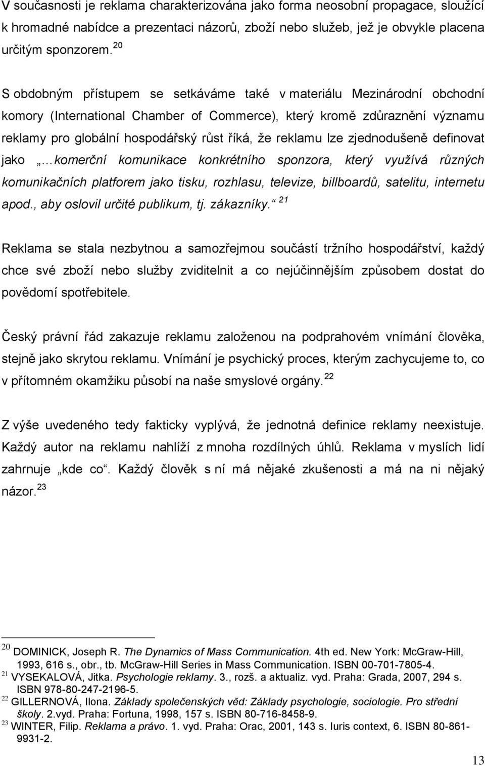 reklamu lze zjednodušeně definovat jako komerční komunikace konkrétního sponzora, který využívá různých komunikačních platforem jako tisku, rozhlasu, televize, billboardů, satelitu, internetu apod.