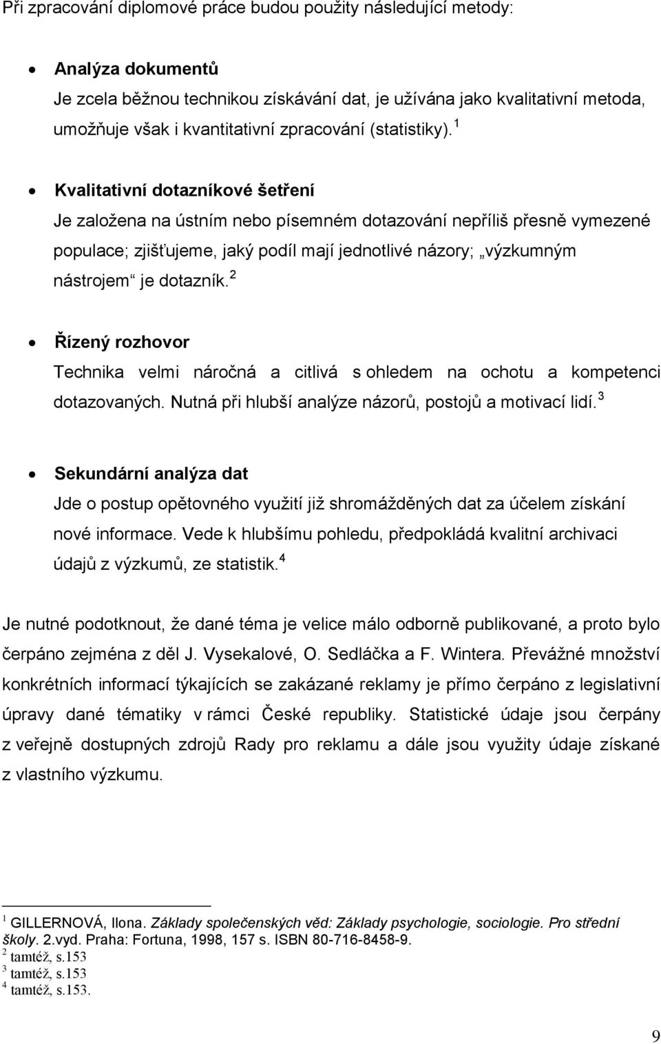 1 Kvalitativní dotazníkové šetření Je založena na ústním nebo písemném dotazování nepříliš přesně vymezené populace; zjišťujeme, jaký podíl mají jednotlivé názory; výzkumným nástrojem je dotazník.