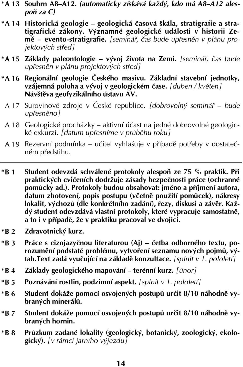 Významné geologické události v historii Země evento-stratigrafie. [ seminář, čas bude upřesněn v plánu projektových střed ] Základy paleontologie vývoj života na Zemi.