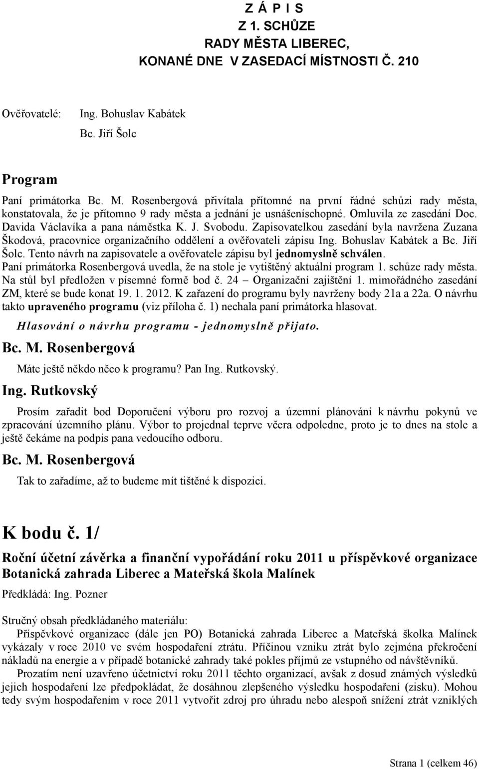 Davida Václavíka a pana náměstka K. J. Svobodu. Zapisovatelkou zasedání byla navržena Zuzana Škodová, pracovnice organizačního oddělení a ověřovateli zápisu Ing. Bohuslav Kabátek a Bc. Jiří Šolc.