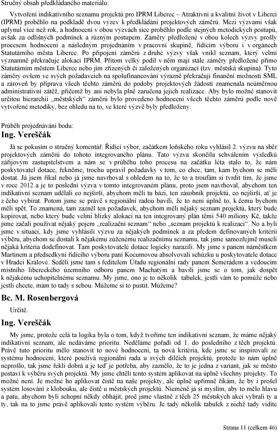 Záměry předložené v obou kolech výzvy prošly procesem hodnocení a následným projednáním v pracovní skupině, řídícím výboru i v orgánech Statutárního města Liberec.