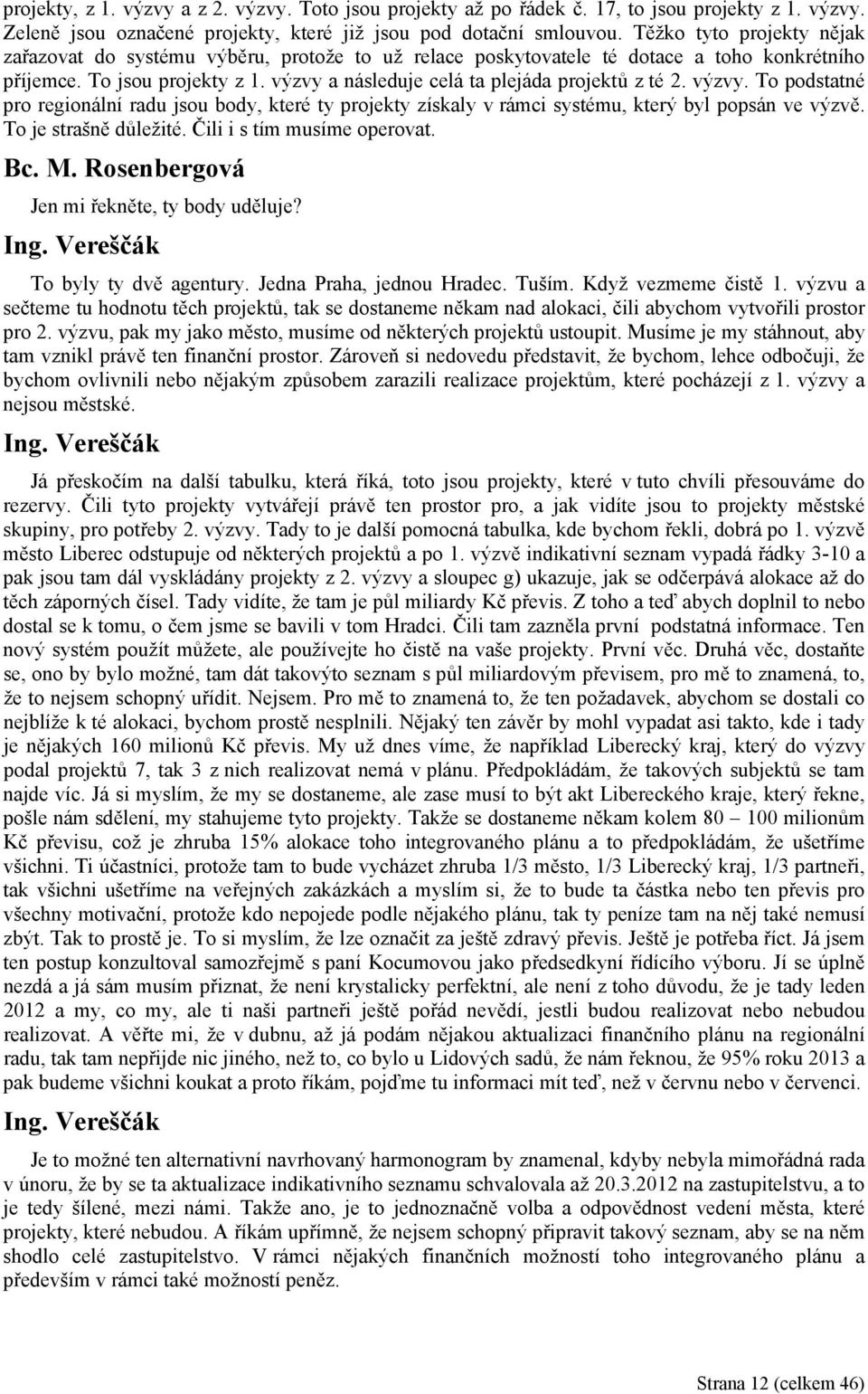 výzvy a následuje celá ta plejáda projektů z té 2. výzvy. To podstatné pro regionální radu jsou body, které ty projekty získaly v rámci systému, který byl popsán ve výzvě. To je strašně důležité.