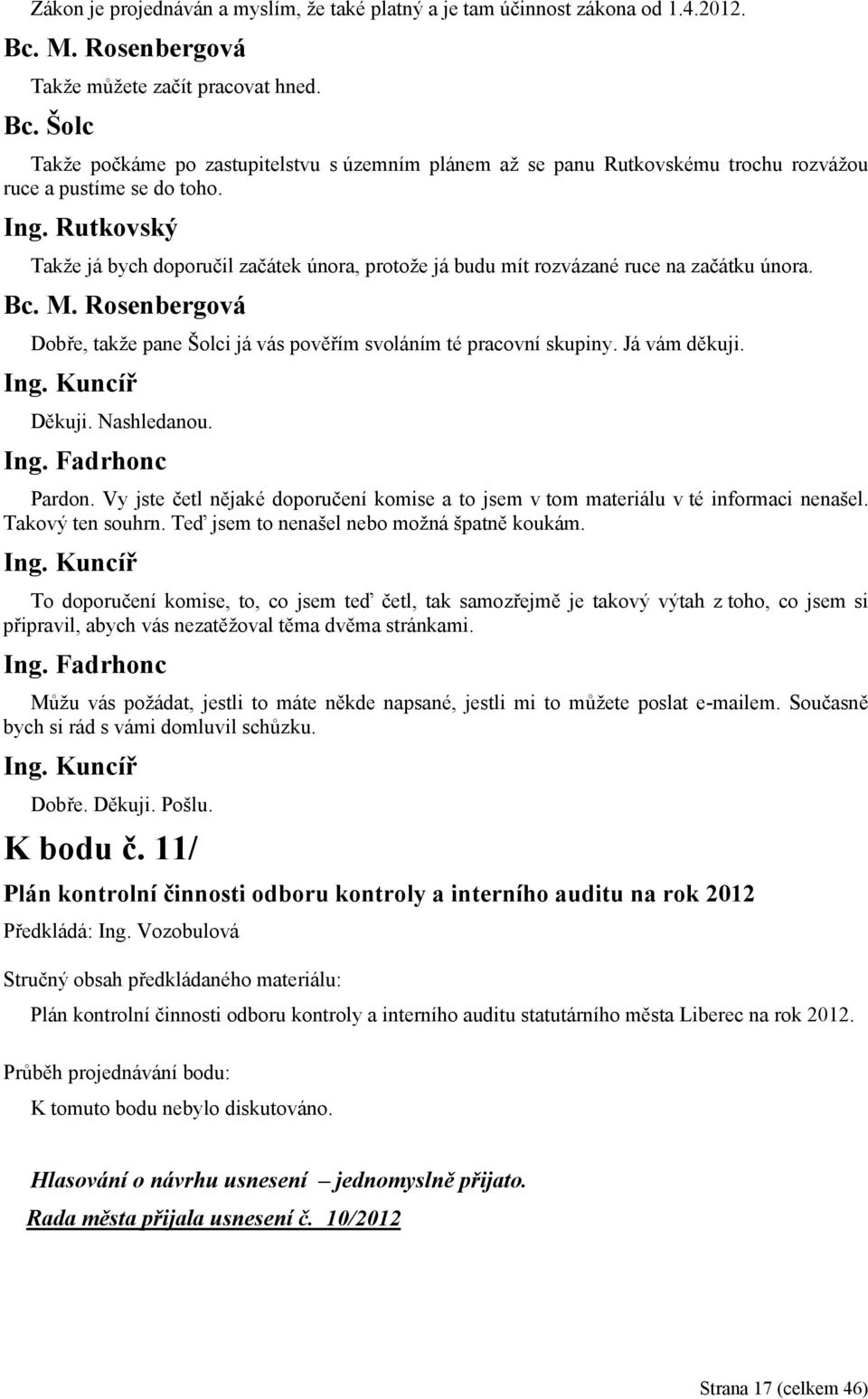 Takže já bych doporučil začátek února, protože já budu mít rozvázané ruce na začátku února. Dobře, takže pane Šolci já vás pověřím svoláním té pracovní skupiny. Já vám děkuji. Ing. Kuncíř Děkuji.