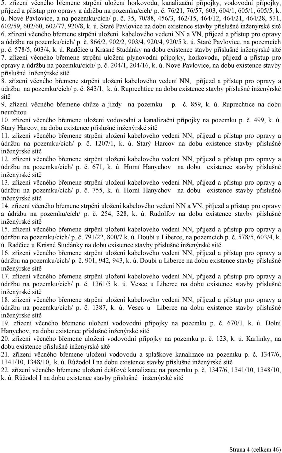 Staré Pavlovice na dobu existence stavby příslušné inženýrské sítě 6. zřízení věcného břemene strpění uložení kabelového vedení NN a VN, příjezd a přístup pro opravy a údržbu na pozemku/cích/ p. č.