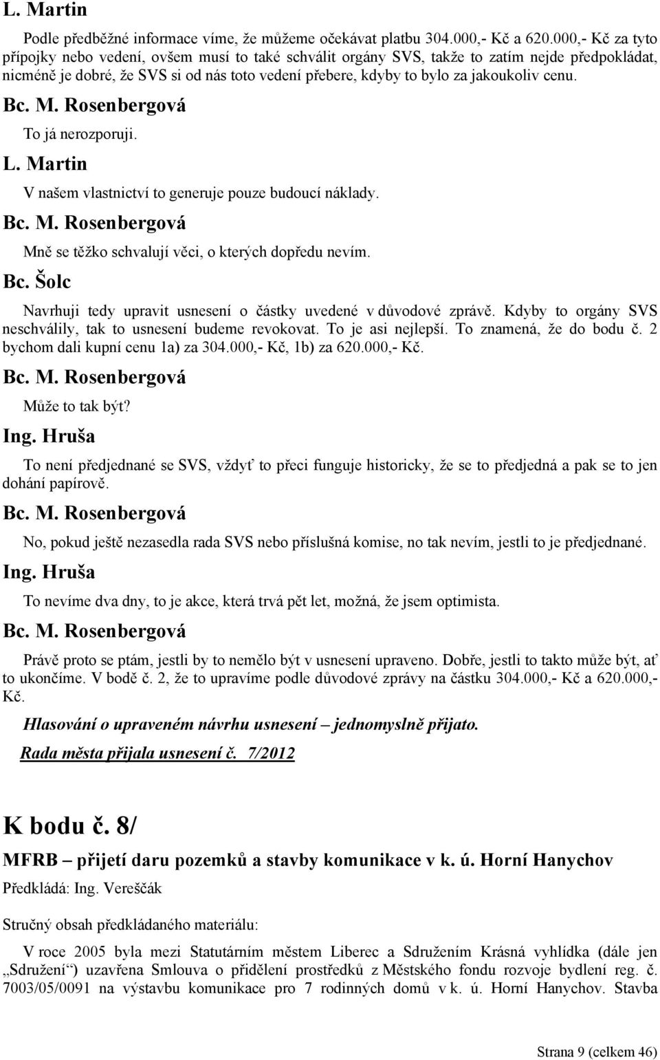 cenu. To já nerozporuji. L. Martin V našem vlastnictví to generuje pouze budoucí náklady. Mně se těžko schvalují věci, o kterých dopředu nevím.