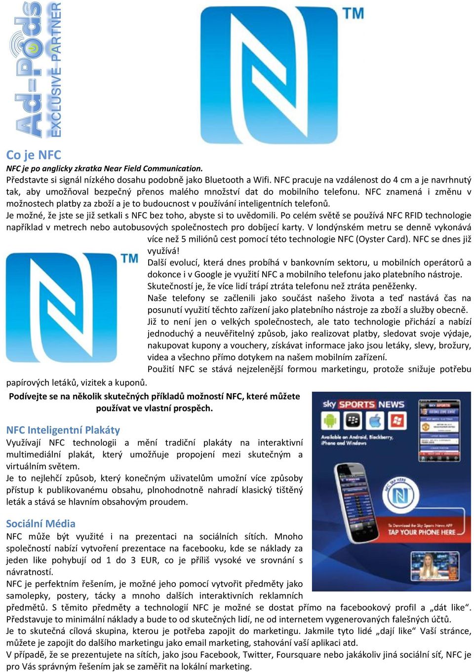 NFC znamená i změnu v možnostech platby za zboží a je to budoucnost v používání inteligentních telefonů. Je možné, že jste se již setkali s NFC bez toho, abyste si to uvědomili.