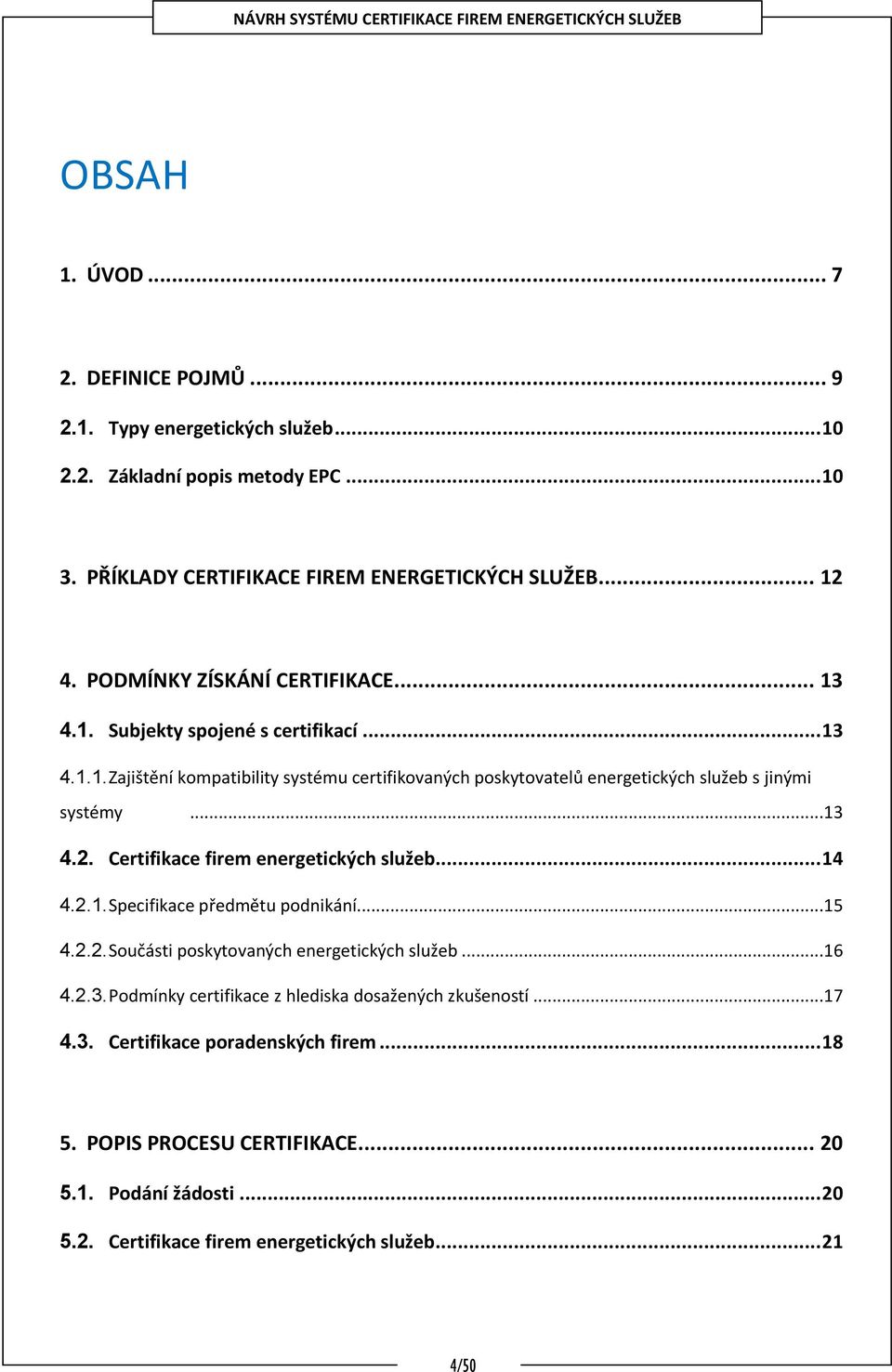 ..13 4.2. Certifikace firem energetických služeb... 14 4.2.1. Specifikace předmětu podnikání...15 4.2.2. Součásti poskytovaných energetických služeb...16 4.2.3. Podmínky certifikace z hlediska dosažených zkušeností.