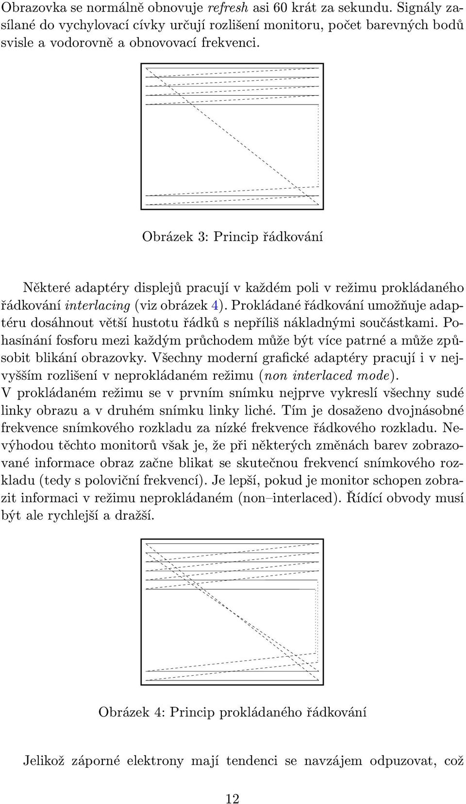 Prokládané řádkování umožňuje adaptéru dosáhnout větší hustotu řádků s nepříliš nákladnými součástkami. Pohasínání fosforu mezi každým průchodem může být více patrné a může způsobit blikání obrazovky.