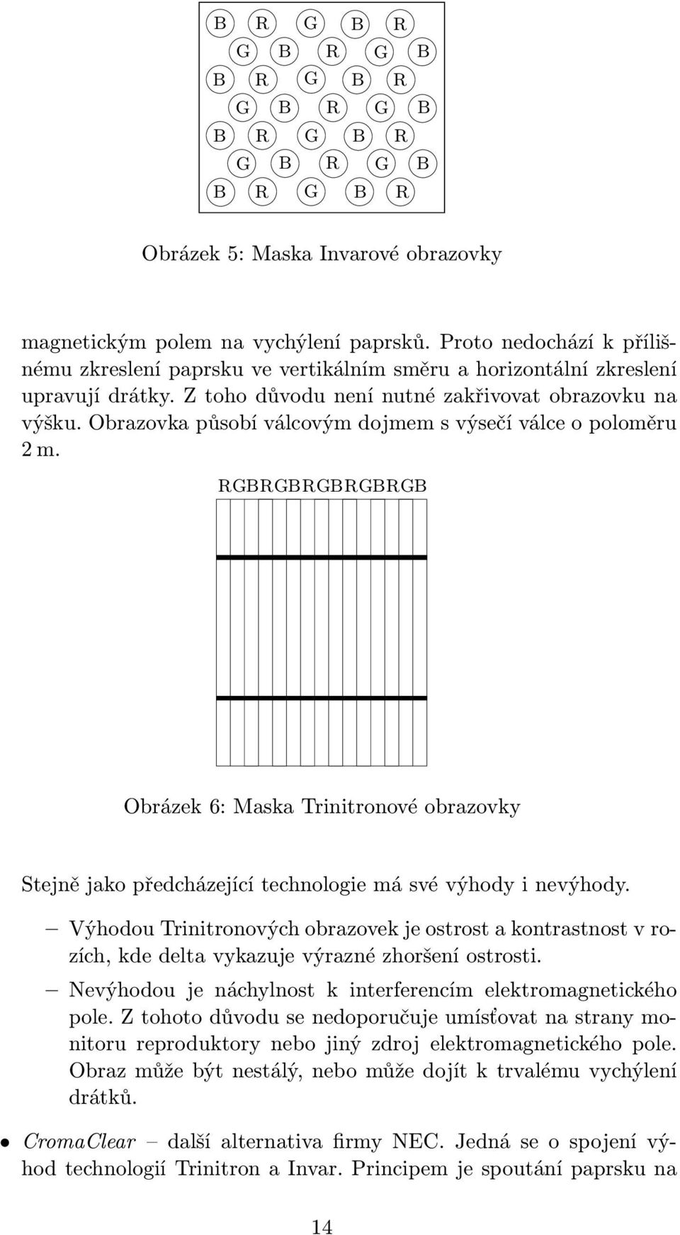 Obrazovka působí válcovým dojmem s výsečí válce o poloměru 2m. RGBRGBRGBRGBRGB Obrázek 6: Maska Trinitronové obrazovky Stejně jako předcházející technologie má své výhody i nevýhody.