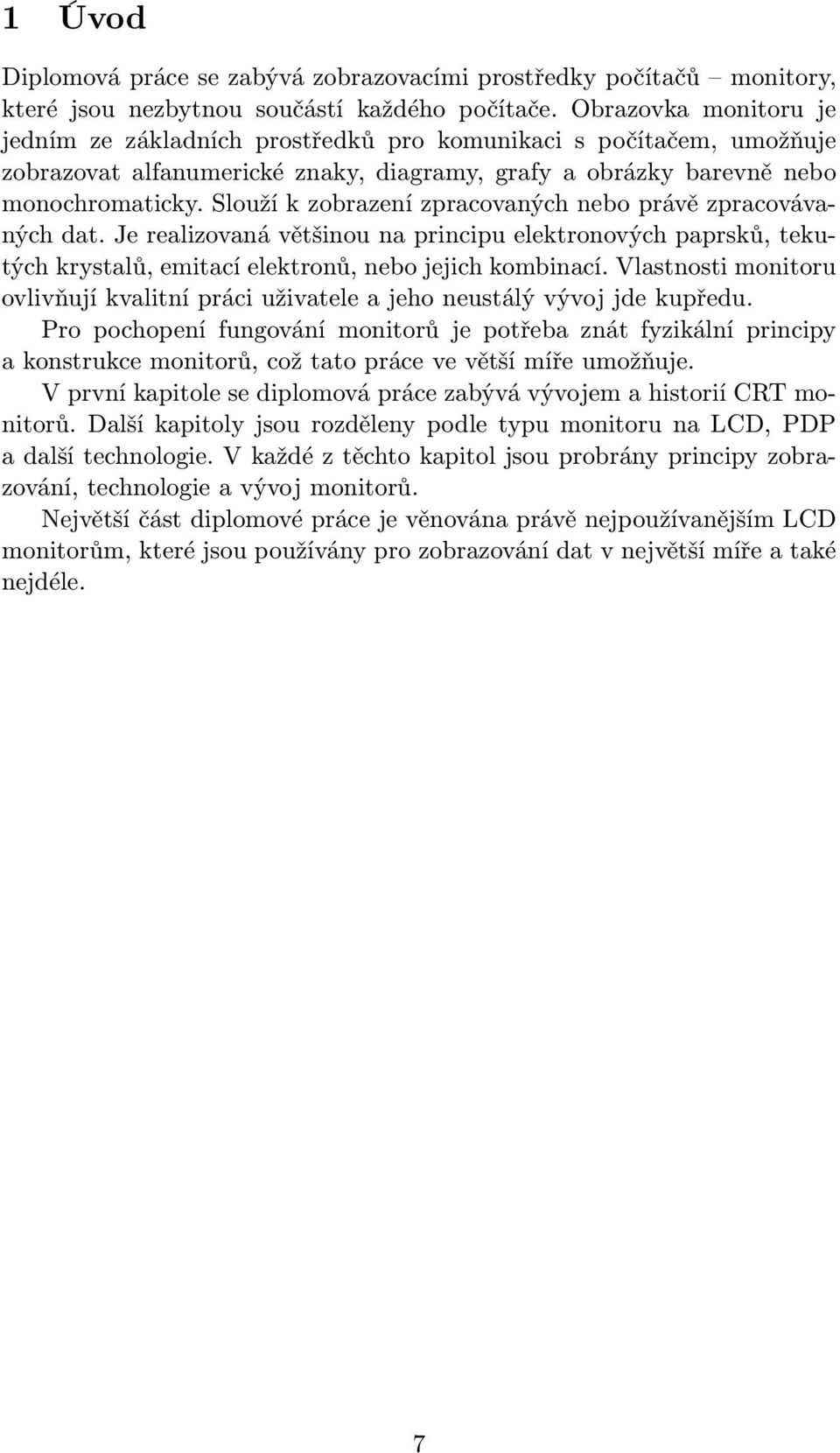 Slouží k zobrazení zpracovaných nebo právě zpracovávaných dat. Je realizovaná většinou na principu elektronových paprsků, tekutých krystalů, emitací elektronů, nebo jejich kombinací.