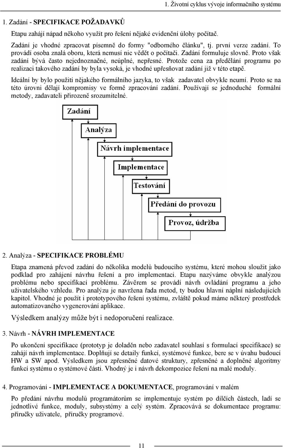 Proto však zadání bývá často nejednoznačné, neúplné, nepřesné. Protože cena za předělání programu po realizaci takového zadání by byla vysoká, je vhodné upřesňovat zadání již v této etapě.