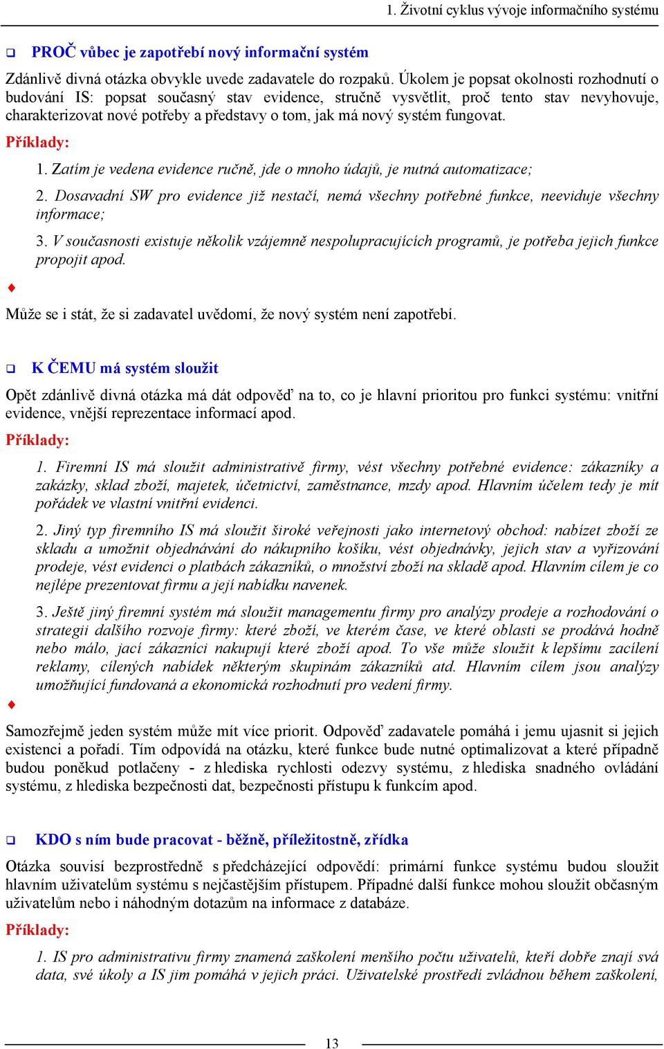 fungovat. Příklady: 1. Zatím je vedena evidence ručně, jde o mnoho údajů, je nutná automatizace; 2. Dosavadní SW pro evidence již nestačí, nemá všechny potřebné funkce, neeviduje všechny informace; 3.