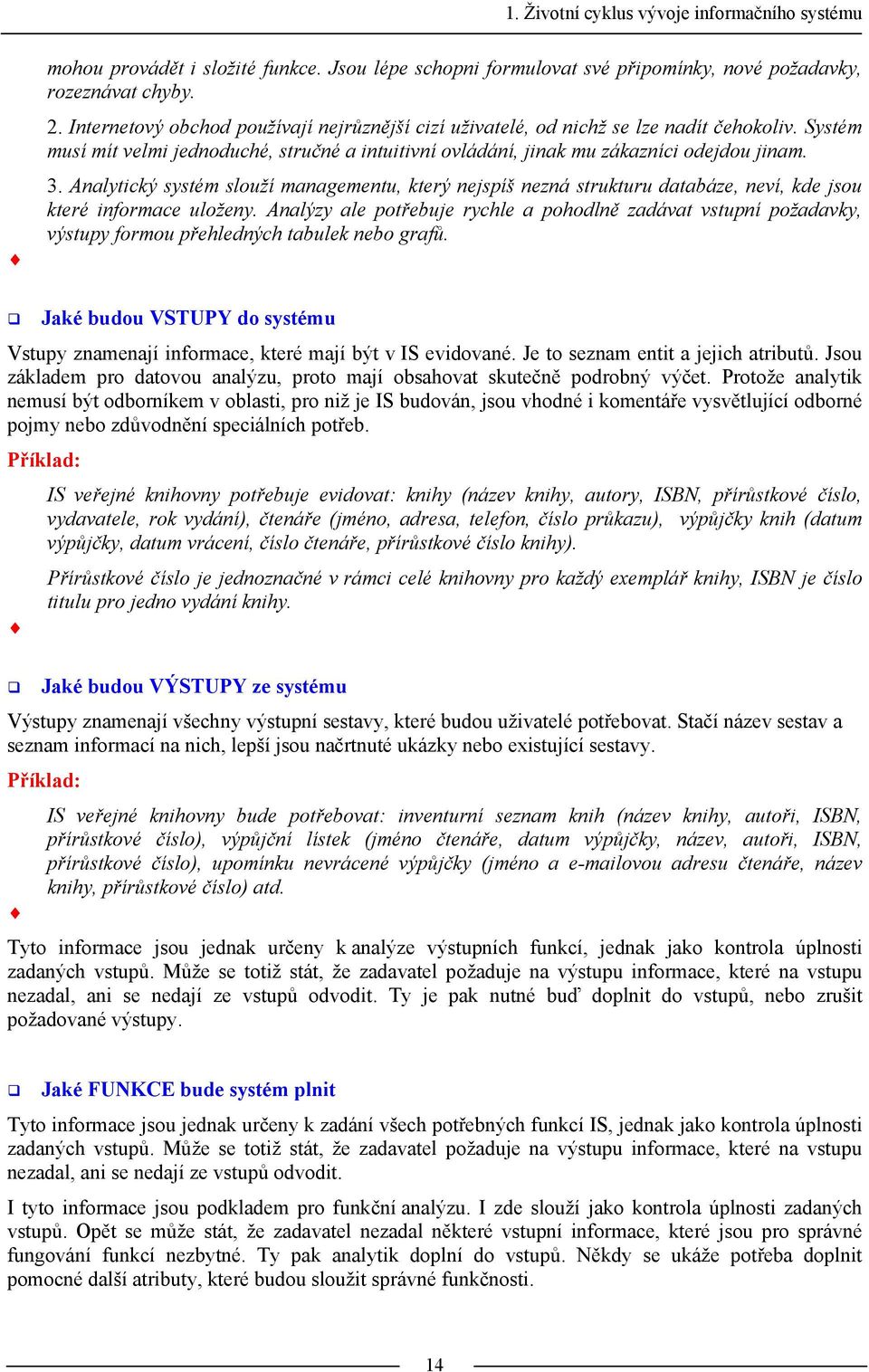 Analytický systém slouží managementu, který nejspíš nezná strukturu databáze, neví, kde jsou které informace uloženy.