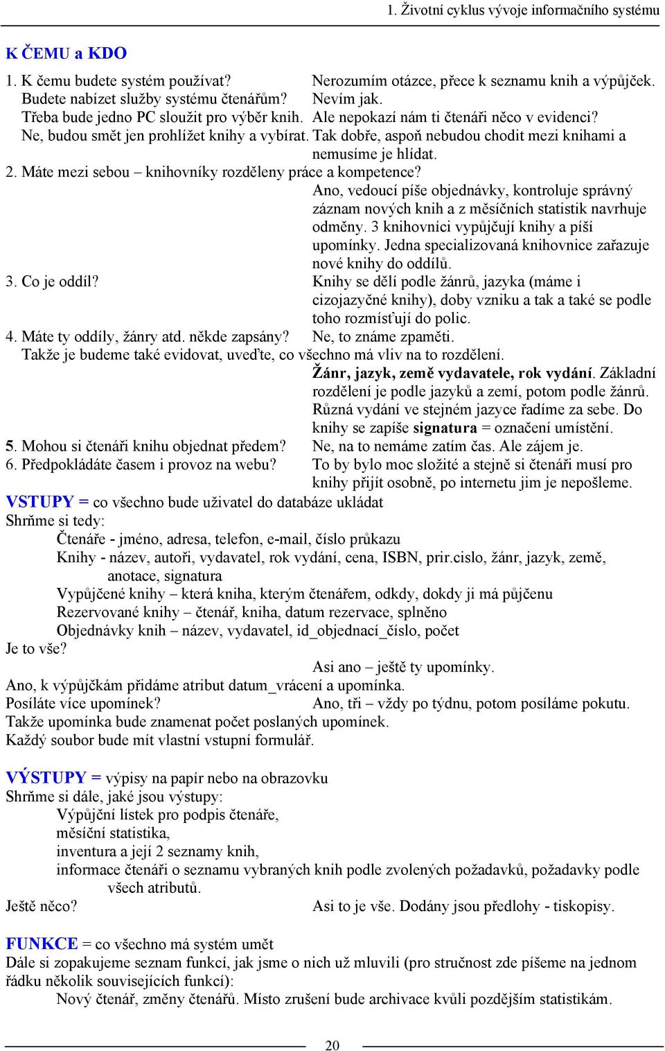 Tak dobře, aspoň nebudou chodit mezi knihami a nemusíme je hlídat. 2. Máte mezi sebou knihovníky rozděleny práce a kompetence?