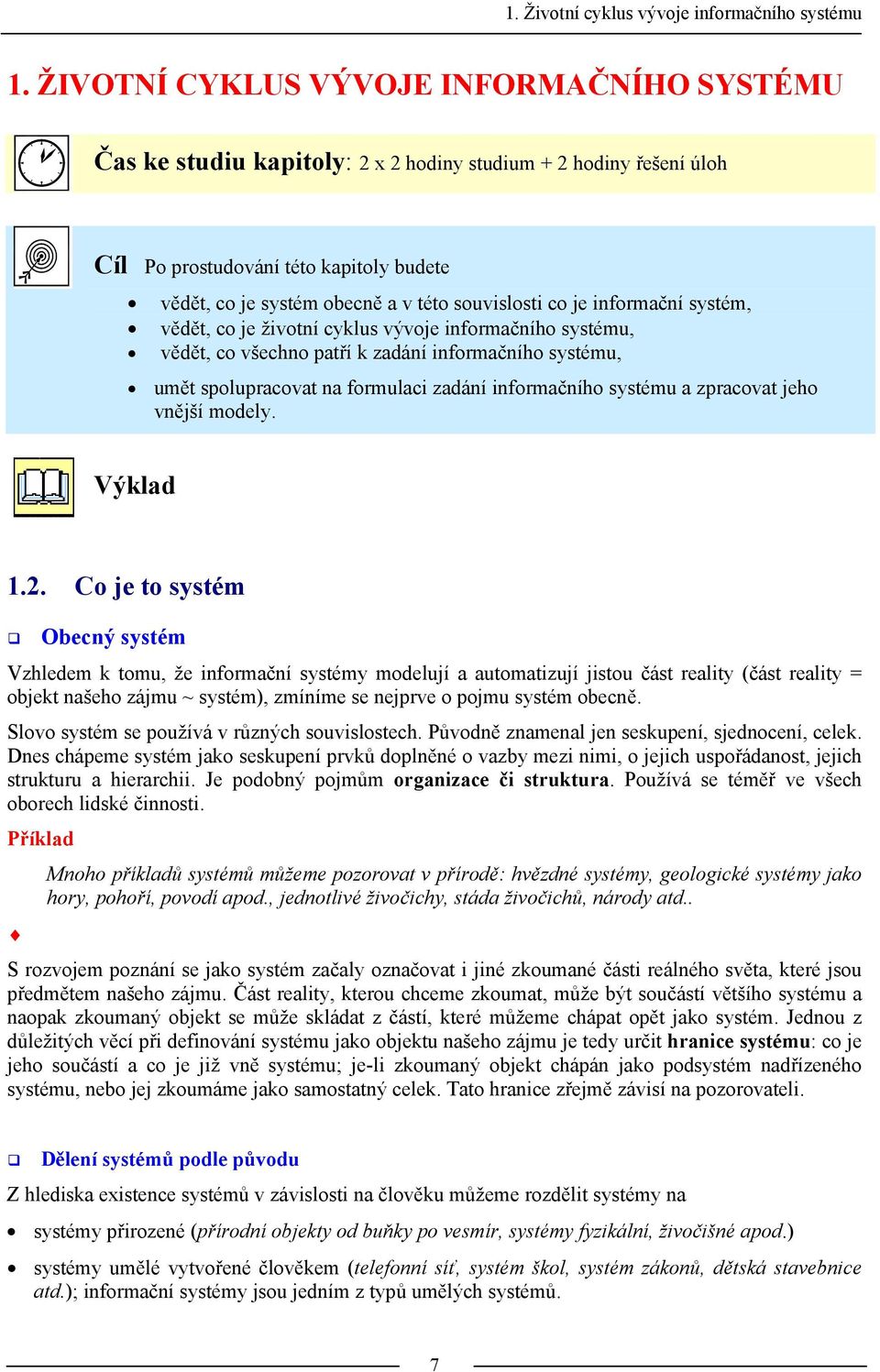 co je informační systém, vědět, co je životní cyklus vývoje informačního systému, vědět, co všechno patří k zadání informačního systému, umět spolupracovat na formulaci zadání informačního systému a