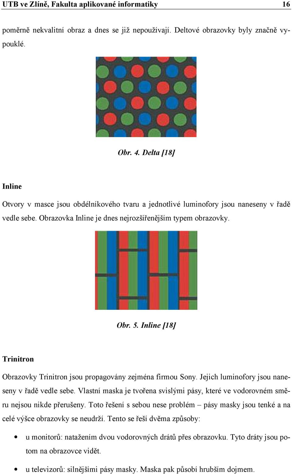 Inline [18] Trinitron Obrazovky Trinitron jsou propagovány zejména firmou Sony. Jejich luminofory jsou naneseny v řadě vedle sebe.