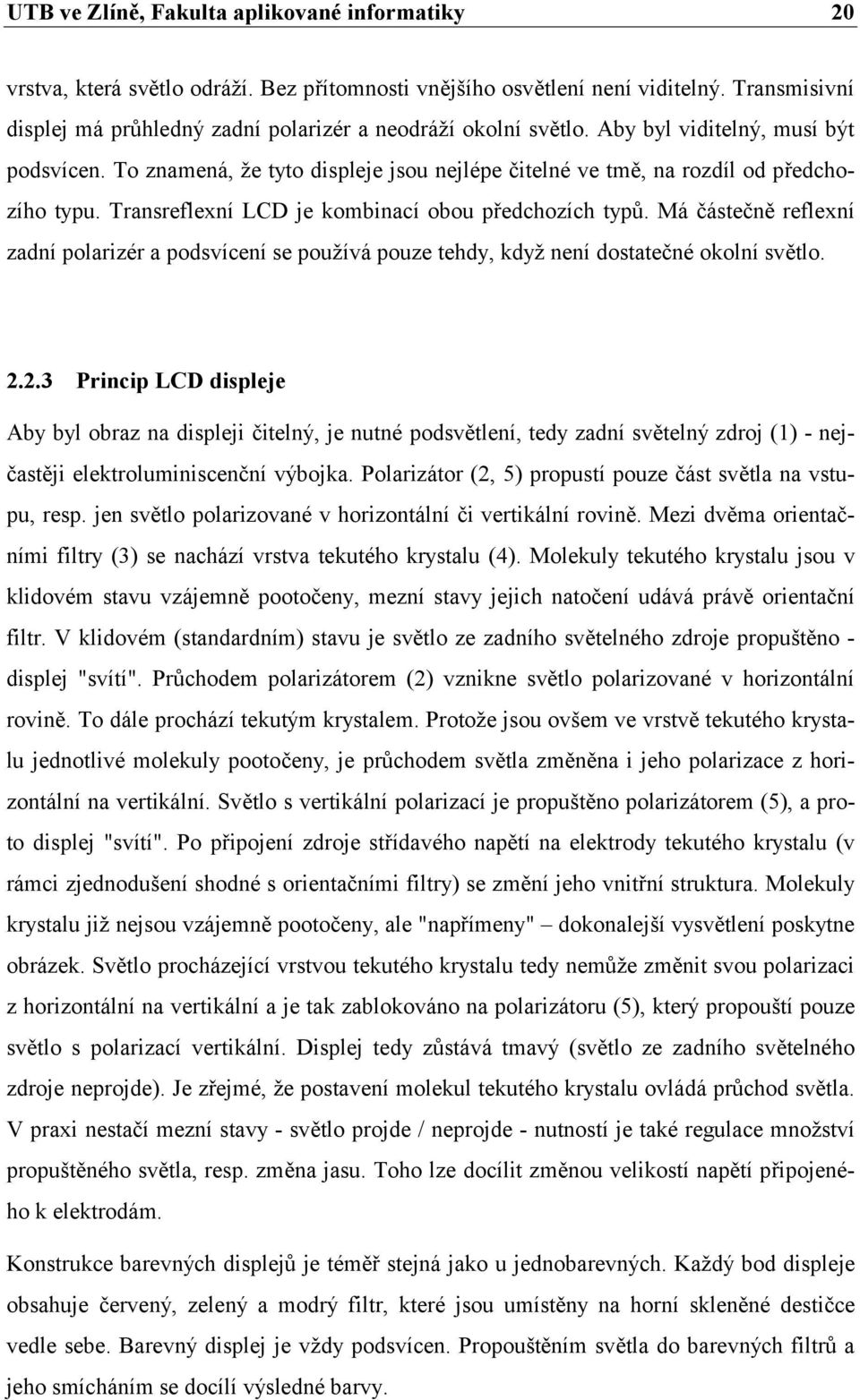 To znamená, že tyto displeje jsou nejlépe čitelné ve tmě, na rozdíl od předchozího typu. Transreflexní LCD je kombinací obou předchozích typů.