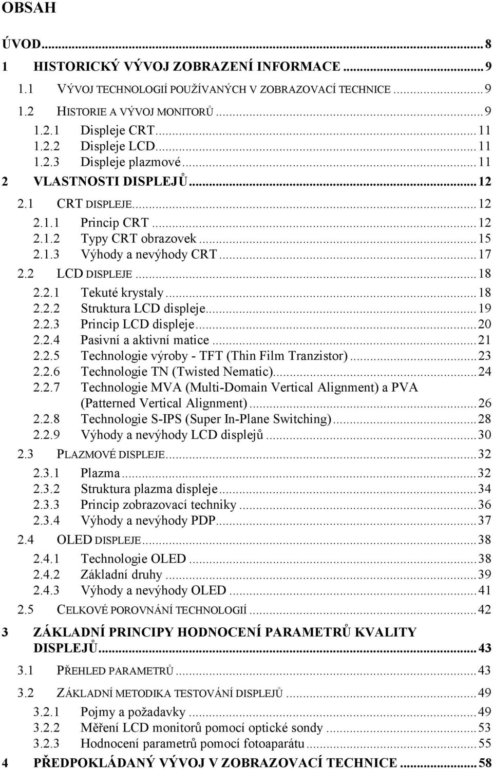 ..18 2.2.2 Struktura LCD displeje...19 2.2.3 Princip LCD displeje...20 2.2.4 Pasivní a aktivní matice...21 2.2.5 Technologie výroby - TFT (Thin Film Tranzistor)...23 2.2.6 Technologie TN (Twisted Nematic).