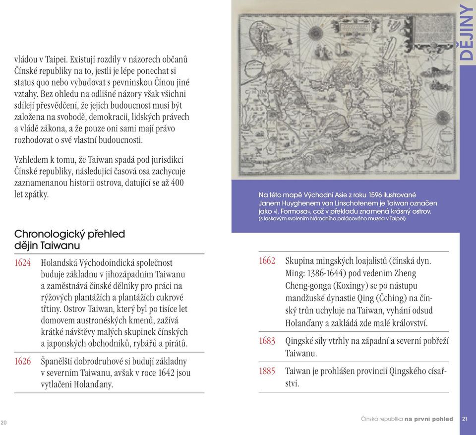 rozhodovat o své vlastní budoucnosti. Vzhledem k tomu, že Taiwan spadá pod jurisdikci Čínské republiky, následující časová osa zachycuje zaznamenanou historii ostrova, datující se až 400 let zpátky.