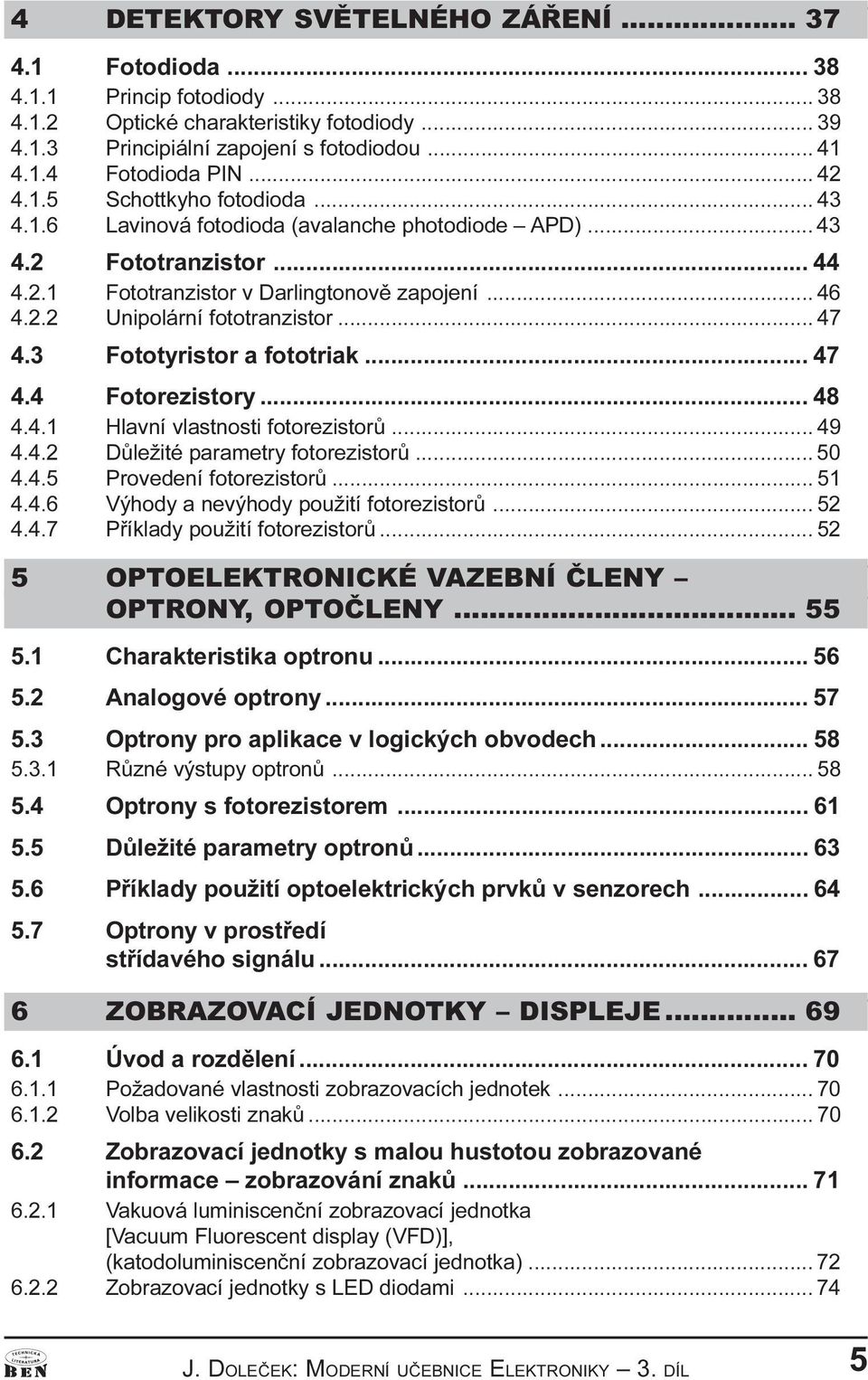 .. 47 4.3 Fototyristor a fototriak... 47 4.4 Fotorezistory... 48 4.4.1 Hlaví vlastosti fotorezistorù... 49 4.4.2 Dùležité parametry fotorezistorù... 50 4.4.5 Provedeí fotorezistorù... 51 4.4.6 Výhody a evýhody použití fotorezistorù.