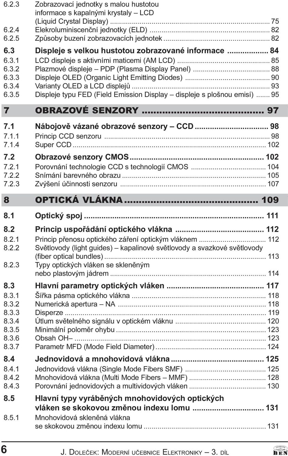 .. 88 6.3.3 Displeje OLED (Orgaic Light Emittig Diodes)... 90 6.3.4 Variaty OLED a LCD displejù... 93 6.3.5 Displeje typu FED (Field Emissio Display displeje s plošou emisí)... 95 7 OBRAZOVÉ SENZORY.