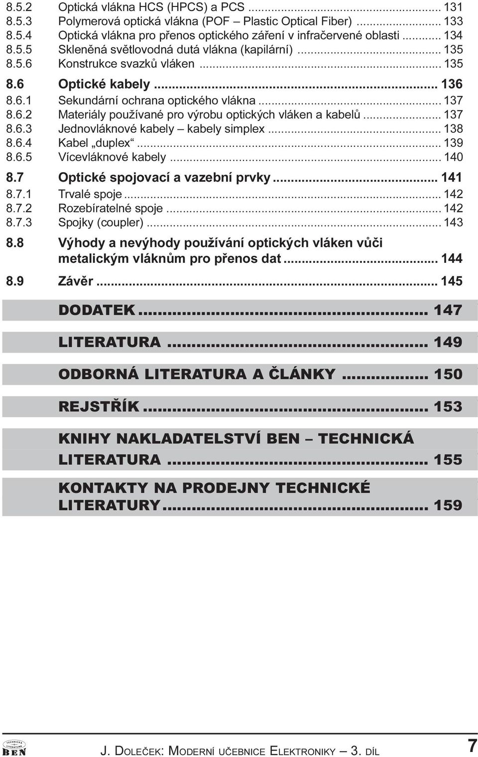 .. 138 8.6.4 Kabel duplex... 139 8.6.5 Vícevlákové kabely... 140 8.7 Optické spojovací a vazebí prvky... 141 8.7.1 Trvalé spoje... 142 8.7.2 Rozebíratelé spoje... 142 8.7.3 Spojky (coupler)... 143 8.