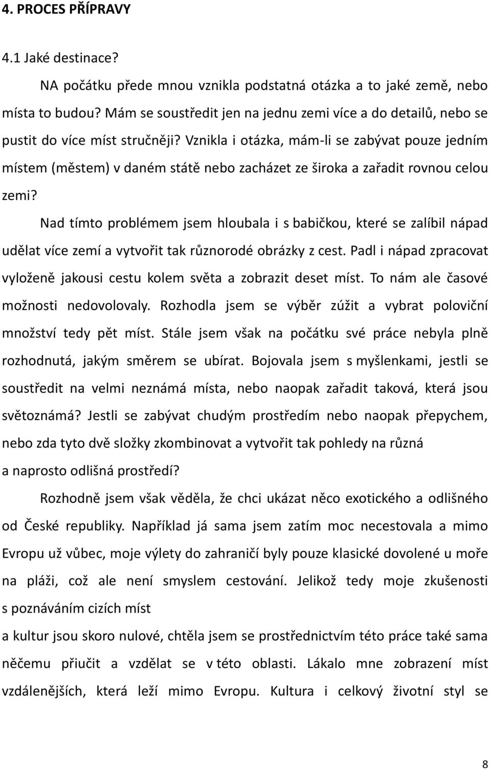 Vznikla i otázka, mám-li se zabývat pouze jedním místem (městem) v daném státě nebo zacházet ze široka a zařadit rovnou celou zemi?