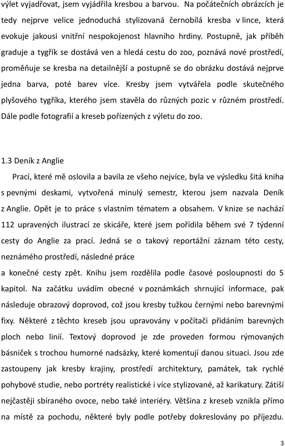 Postupně, jak příběh graduje a tygřík se dostává ven a hledá cestu do zoo, poznává nové prostředí, proměňuje se kresba na detailnější a postupně se do obrázku dostává nejprve jedna barva, poté barev