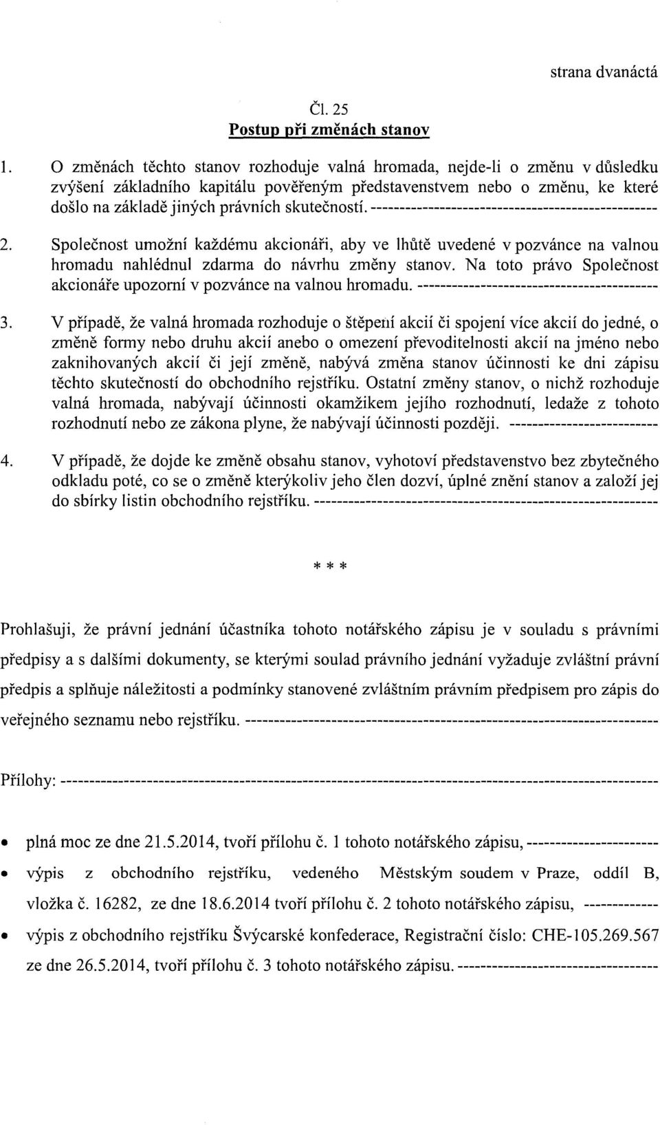 -------------------------------------------------- 2. Spolecnost umozni kazdemu akcionafi, aby ve lhute uvedene v pozvance na valnou hromadu nahlednul zdarma do navrhu zmeny stanov.