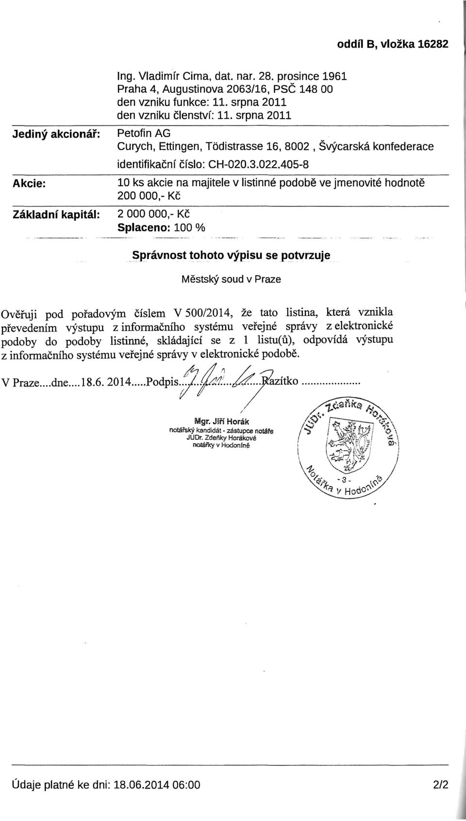 405-8 10 ks akcie na majitele v listinne podobe ve jmenovite hodnote 200 ooo,- Kc 2 ooo ooo,- Kc Splaceno: 100 % Spravnost tohoto vypisu se potvrzuje Mestsi<Y soud v Praze Ovefuji pod poradorym