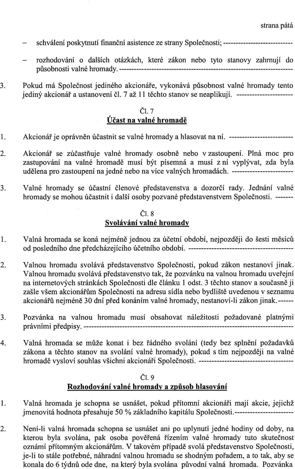 7 az 11 techto stanov se neaplikuji. ---------------------- CL 7 Ucast na valne hromade 1. Akcionar je opravnen ucastnit se valne hromady a hlasovat na ni. ------------------------- 2.