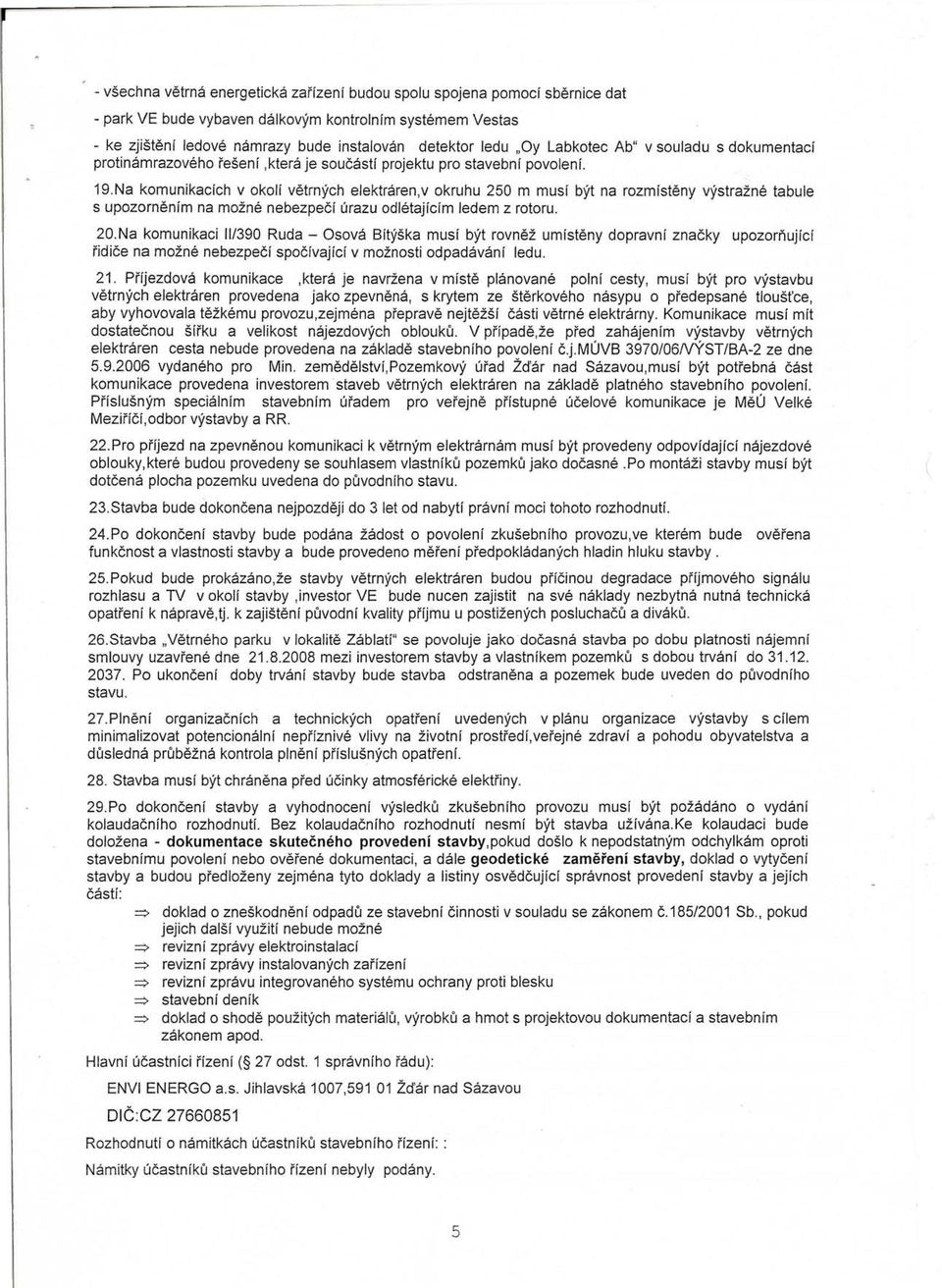 Na komunikacich v okoli vetrnych elektraren,v okruhu 250 m musf byt na rozmfsteny vystrazne tabule s upozornenim na mozne nebezpeci urazu odletajicim ledem z rotoru. 20.