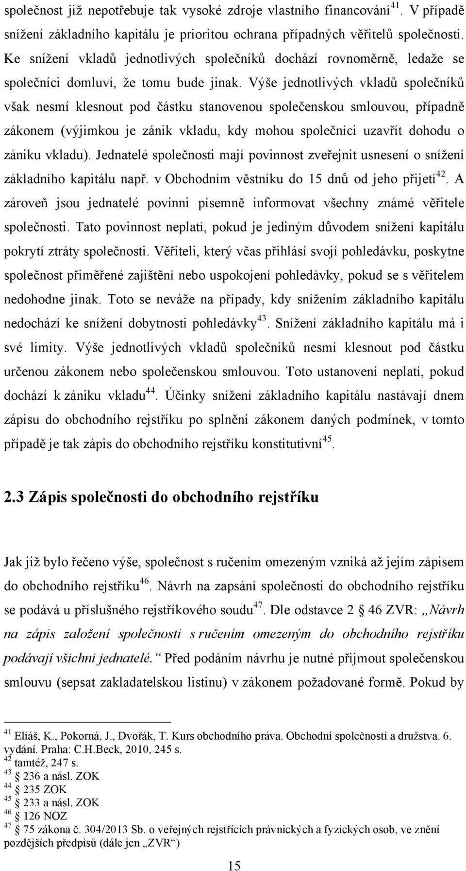 Výše jednotlivých vkladů společníků však nesmí klesnout pod částku stanovenou společenskou smlouvou, případně zákonem (výjimkou je zánik vkladu, kdy mohou společníci uzavřít dohodu o zániku vkladu).