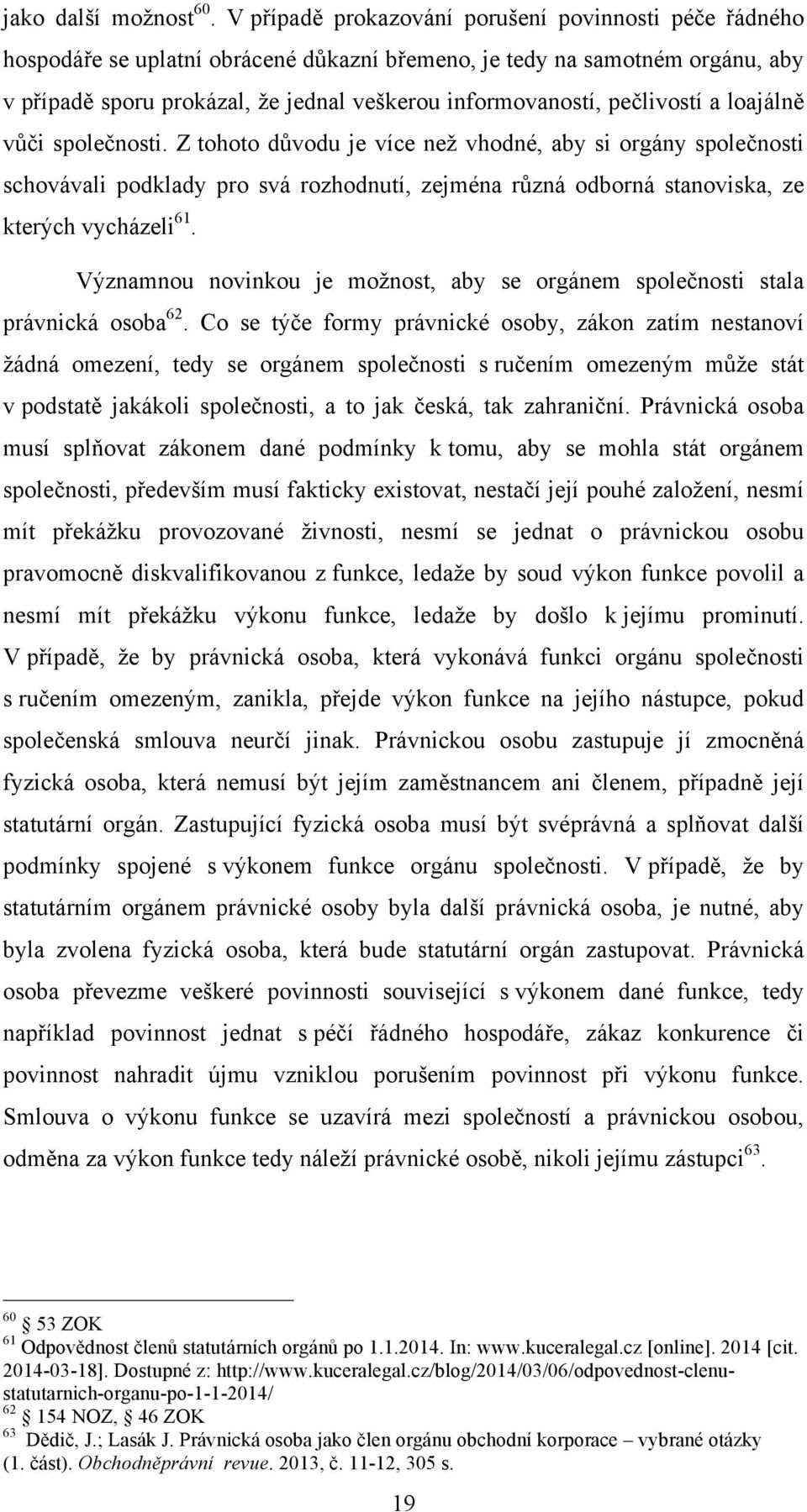 pečlivostí a loajálně vůči společnosti. Z tohoto důvodu je více než vhodné, aby si orgány společnosti schovávali podklady pro svá rozhodnutí, zejména různá odborná stanoviska, ze kterých vycházeli 61.