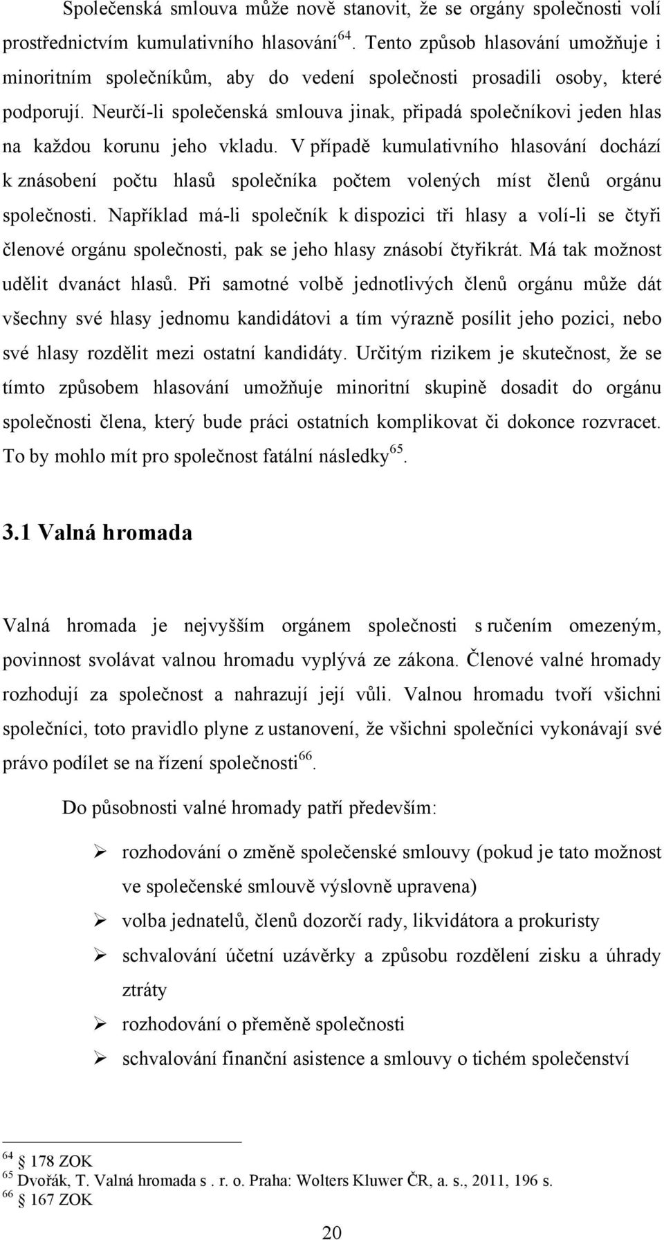 Neurčí-li společenská smlouva jinak, připadá společníkovi jeden hlas na každou korunu jeho vkladu.