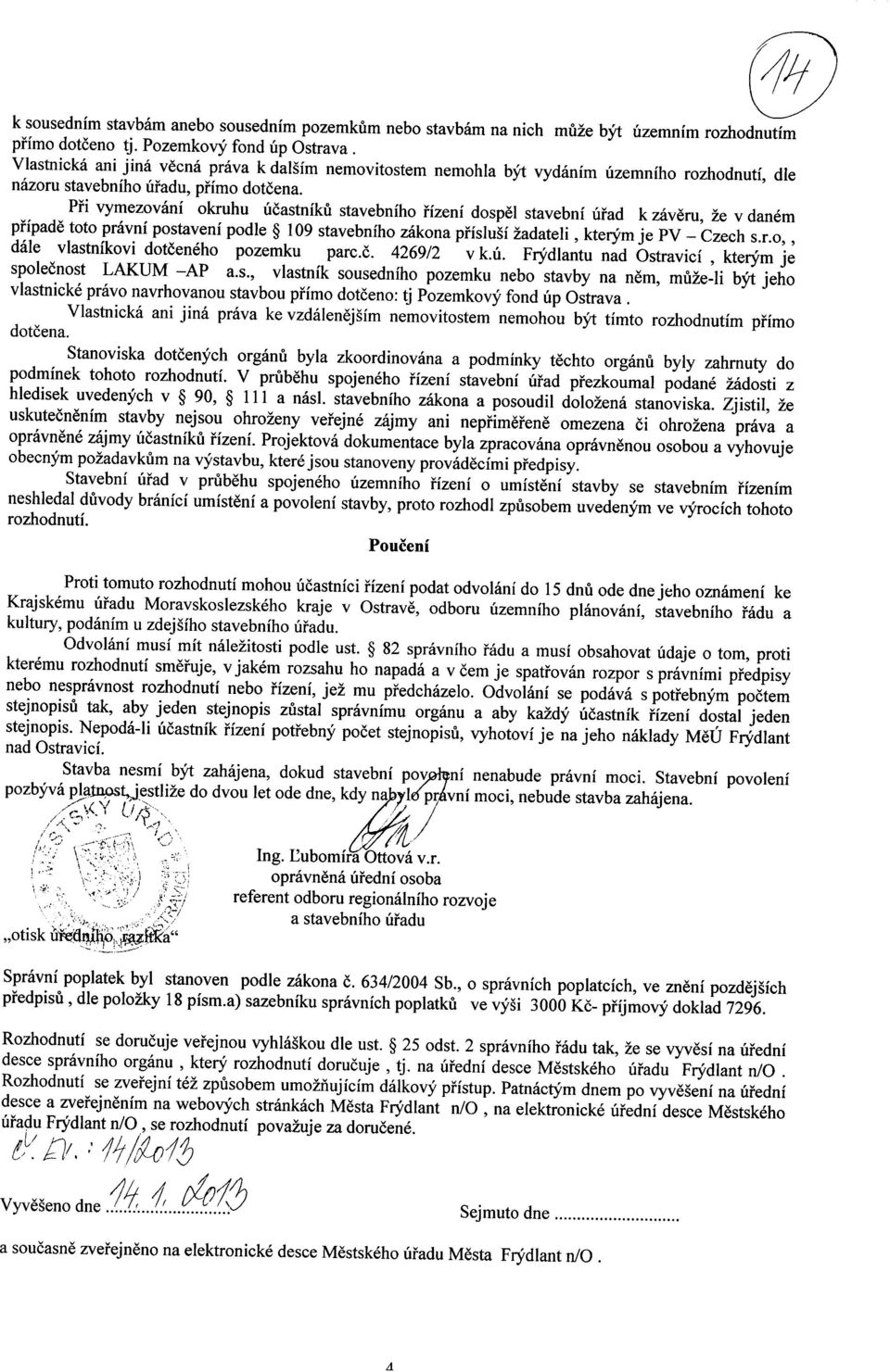 Pfi vymezovani okruhu ucastniku stavebniho rizeni dospel stavebni Mad k zeveru, ze v danem pripade toto pravni postaveni podle 109 stavebniho zakona prislusi 2adateli, kterym je PV - Czech s.r.o,, dale vlastnikovi dotceneho pozemku parc.