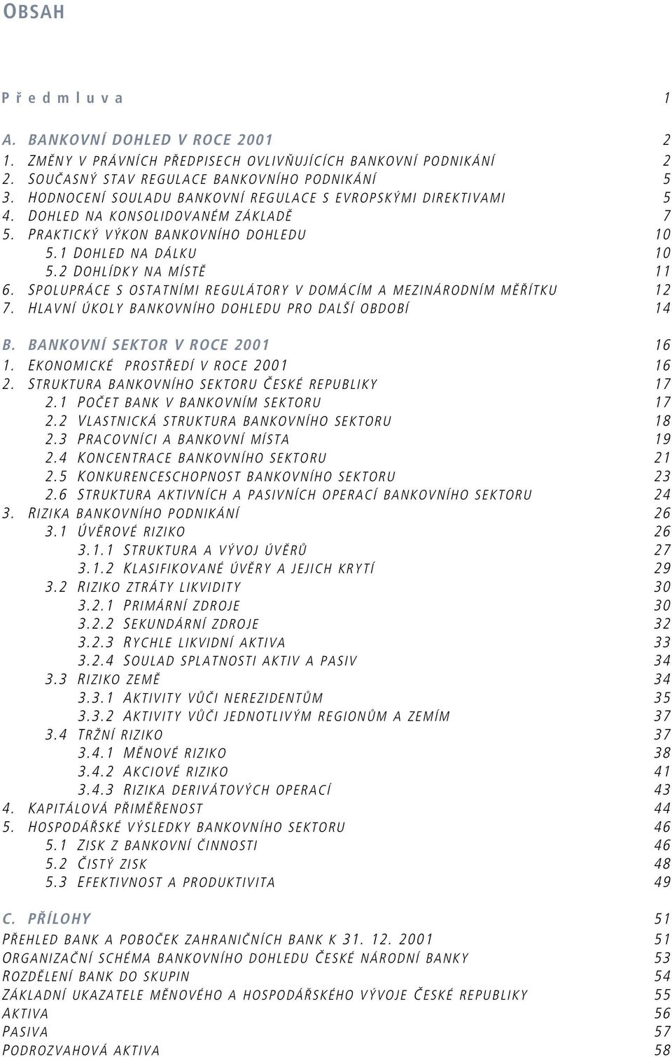 SPOLUPRÁCE S OSTATNÍMI REGULÁTORY V DOMÁCÍM A MEZINÁRODNÍM MĚŘÍTKU 12 7. HLAVNÍ ÚKOLY BANKOVNÍHO DOHLEDU PRO DALŠÍ OBDOBÍ 14 B. BANKOVNÍ SEKTOR V ROCE 16 1. EKONOMICKÉ PROSTŘEDÍ V ROCE 16 2.