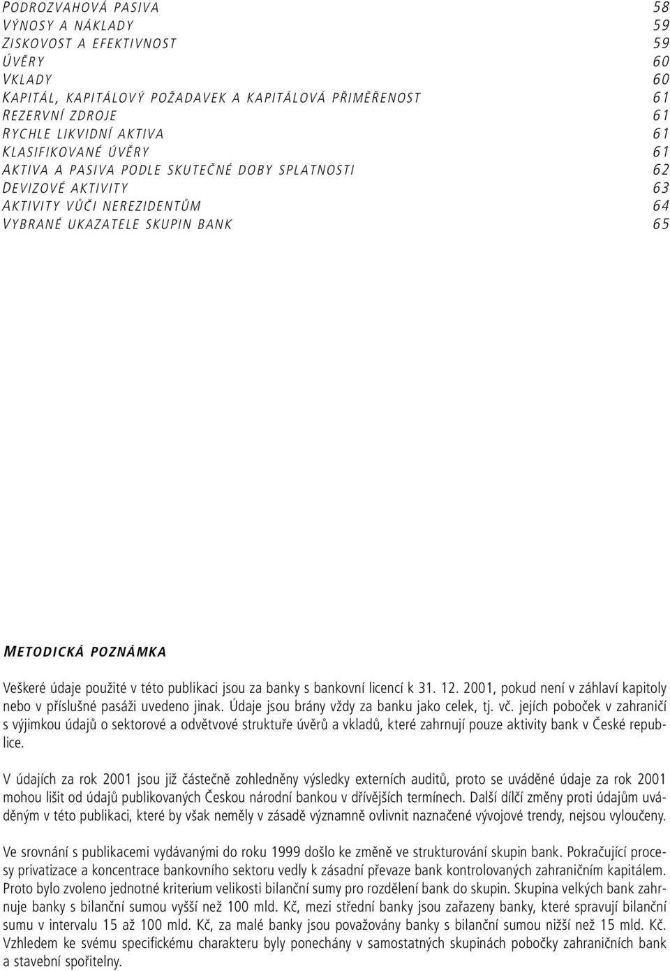 této publikaci jsou za banky s bankovní licencí k 31. 12., pokud není v záhlaví kapitoly nebo v příslušné pasáži uvedeno jinak. Údaje jsou brány vždy za banku jako celek, tj. vč.