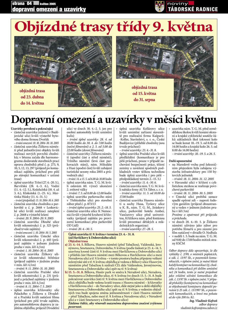 10. 2005 částečná uzavírka Žižkova náměstí před jednotlivými objekty kvůli realizaci nových povrchů chodníků; v březnu začala dle harmonogramu dodavatele stavebních prací oprava chodníků před č. p. 273, 9, 10, 5, 12, 13, 297 (průjezd po komunikaci zajištěn, průchod pro pěší po stávající komunikaci v určené trase) úplné uzavírky: Tržní (27.