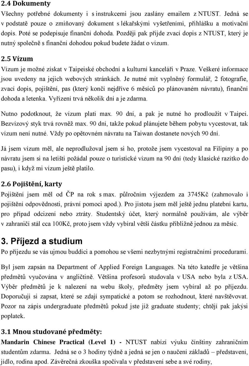 5 Vízum Vízum je možné získat v Taipeiské obchodní a kulturní kanceláři v Praze. Veškeré informace jsou uvedeny na jejich webových stránkách.