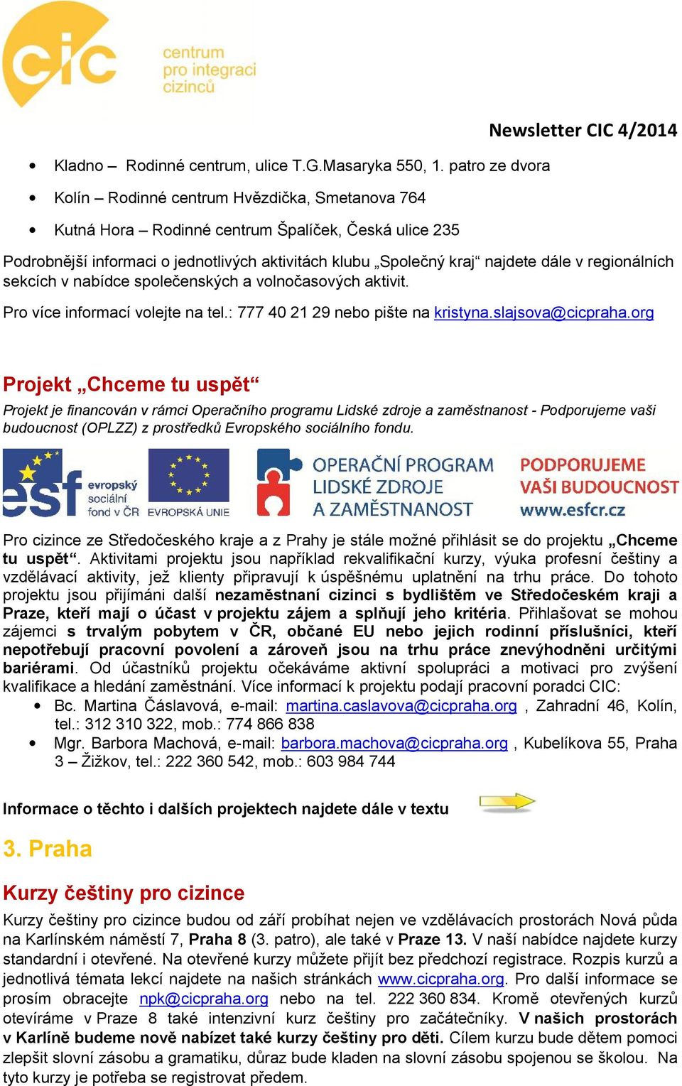 regionálních sekcích v nabídce společenských a volnočasových aktivit. Pro více informací volejte na tel.: 777 40 21 29 nebo pište na kristyna.slajsova@cicpraha.