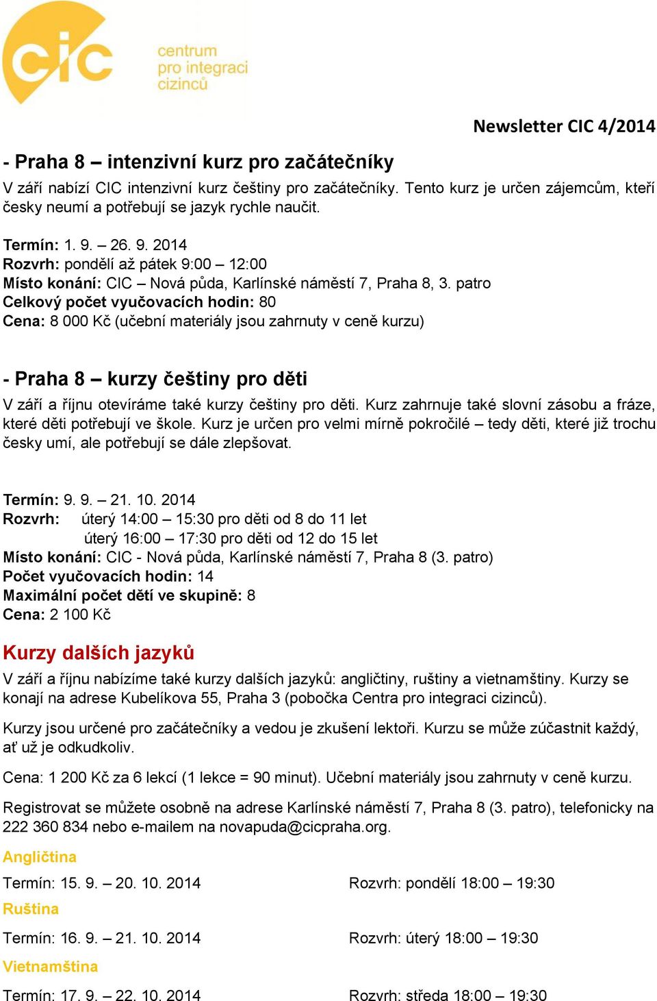 patro Celkový počet vyučovacích hodin: 80 Cena: 8 000 Kč (učební materiály jsou zahrnuty v ceně kurzu) - Praha 8 kurzy češtiny pro děti V září a říjnu otevíráme také kurzy češtiny pro děti.