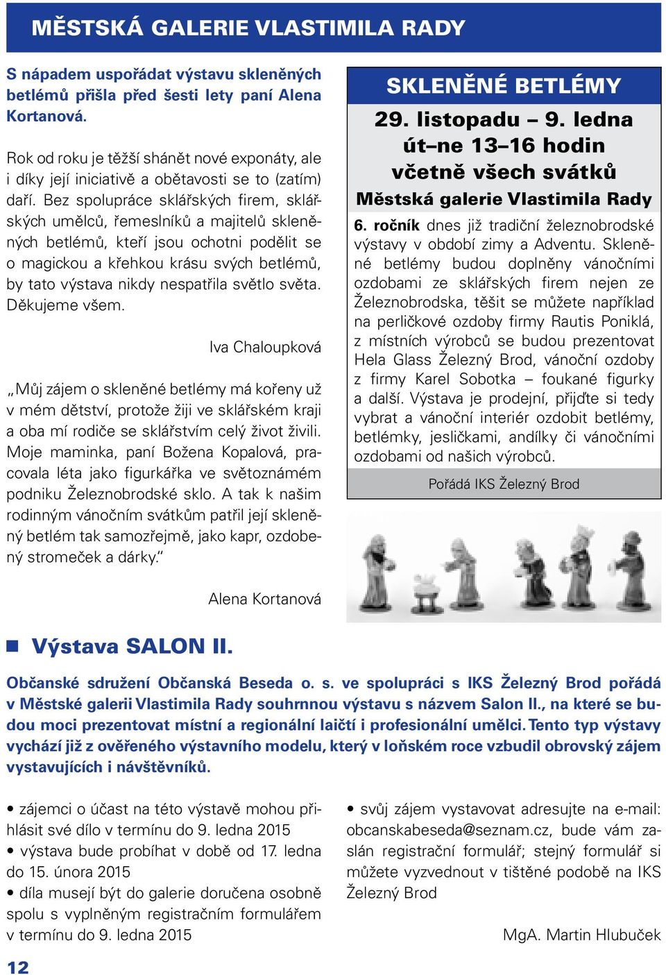 Bez spolupráce sklářských firem, sklářských umělců, řemeslníků a majitelů skleněných betlémů, kteří jsou ochotni podělit se o magickou a křehkou krásu svých betlémů, by tato výstava nikdy nespatřila