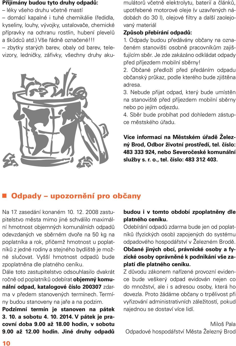 !! zbytky starých barev, obaly od barev, televizory, ledničky, zářivky, všechny druhy akumulátorů včetně elektrolytu, baterií a článků, upotřebené motorové oleje (v uzavřených nádobách do 30 l),