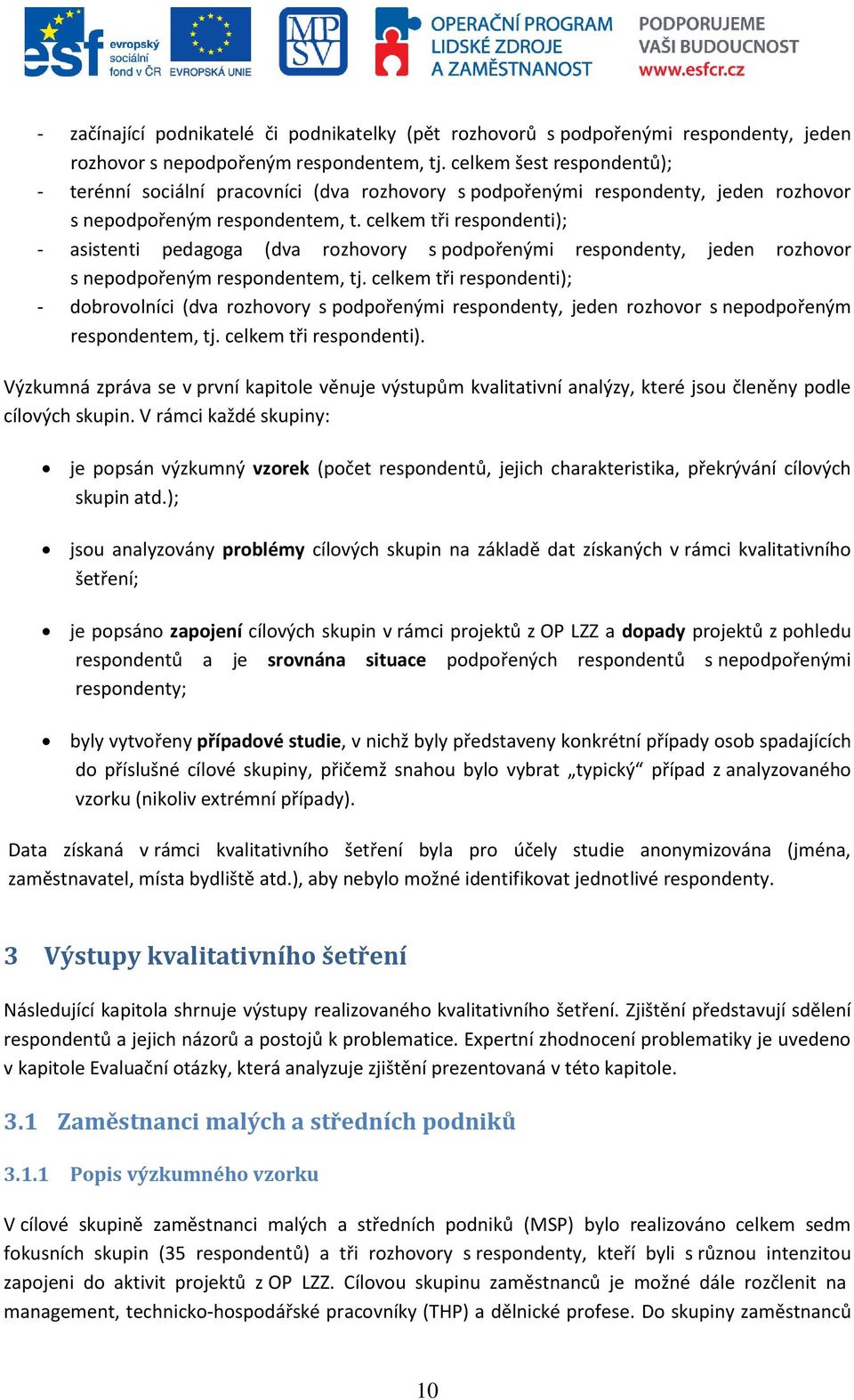 celkem tři respondenti); - asistenti pedagoga (dva rozhovory s podpořenými respondenty, jeden rozhovor s nepodpořeným respondentem, tj.