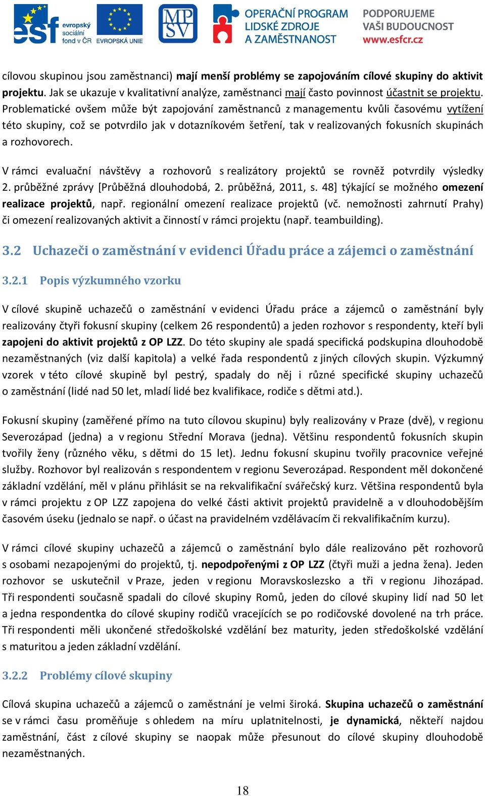 rozhovorech. V rámci evaluační návštěvy a rozhovorů s realizátory projektů se rovněž potvrdily výsledky 2. průběžné zprávy [Průběžná dlouhodobá, 2. průběžná, 2011, s.