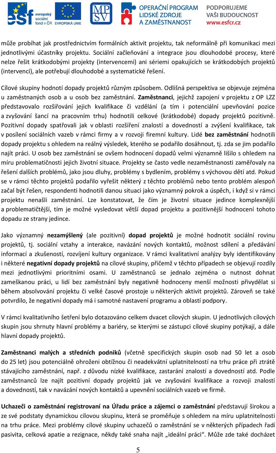 dlouhodobé a systematické řešení. Cílové skupiny hodnotí dopady projektů různým způsobem. Odlišná perspektiva se objevuje zejména u zaměstnaných osob a u osob bez zaměstnání.